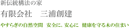 新伝統構法の家
有限会社　三浦創建　
やすらぎの自然空間　安全に、安心に　健康を守る木の住まい
